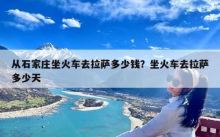 从石家庄坐火车去拉萨多少钱？坐火车去拉萨多少天