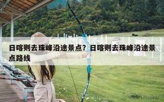 日喀则去珠峰沿途景点？日喀则去珠峰沿途景点路线