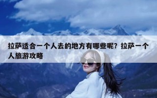 拉萨适合一个人去的地方有哪些呢？拉萨一个人旅游攻略