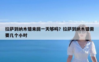拉萨到纳木错来回一天够吗？拉萨到纳木错需要几个小时