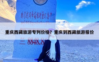 重庆西藏旅游专列价格？重庆到西藏旅游报价