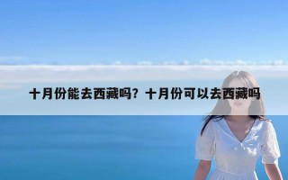 十月份能去西藏吗？十月份可以去西藏吗