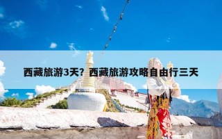 西藏旅游3天？西藏旅游攻略自由行三天