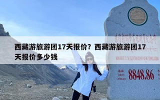 西藏游旅游团17天报价？西藏游旅游团17天报价多少钱