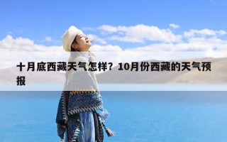 十月底西藏天气怎样？10月份西藏的天气预报
