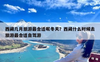 西藏几月旅游最合适呢冬天？西藏什么时候去旅游最合适自驾游