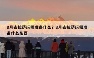 8月去拉萨玩需准备什么？8月去拉萨玩需准备什么东西