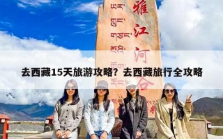 去西藏15天旅游攻略？去西藏旅行全攻略
