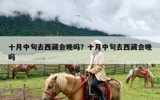 十月中旬去西藏会晚吗？十月中旬去西藏会晚吗