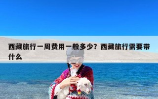 西藏旅行一周费用一般多少？西藏旅行需要带什么