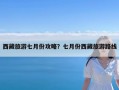 西藏旅游七月份攻略？七月份西藏旅游路线