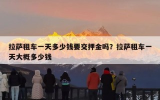 拉萨租车一天多少钱要交押金吗？拉萨租车一天大概多少钱