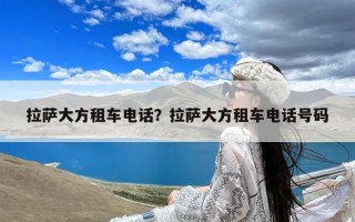 拉萨大方租车电话？拉萨大方租车电话号码