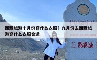 西藏旅游十月份穿什么衣服？九月份去西藏旅游穿什么衣服合适