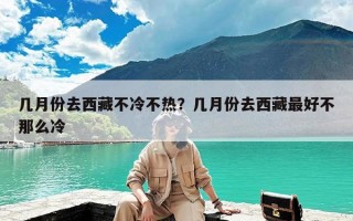 几月份去西藏不冷不热？几月份去西藏最好不那么冷
