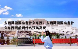 去西藏需要准备什么东西？去西藏需要准备什么东西提前喝什么预防高反
