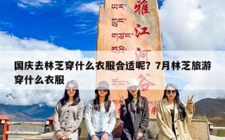 国庆去林芝穿什么衣服合适呢？7月林芝旅游穿什么衣服