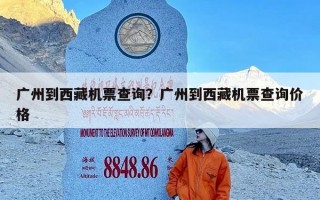 广州到西藏机票查询？广州到西藏机票查询价格