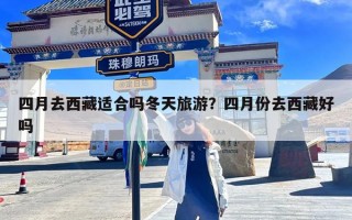 四月去西藏适合吗冬天旅游？四月份去西藏好吗