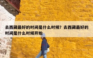 去西藏最好的时间是什么时候？去西藏最好的时间是什么时候开始