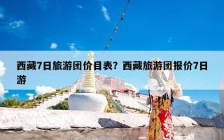 西藏7日旅游团价目表？西藏旅游团报价7日游