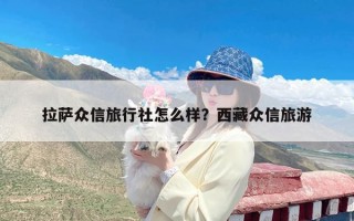 拉萨众信旅行社怎么样？西藏众信旅游