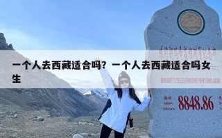 一个人去西藏适合吗？一个人去西藏适合吗女生