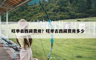 旺季去西藏费用？旺季去西藏费用多少