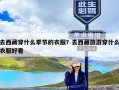 去西藏穿什么季节的衣服？去西藏旅游穿什么衣服好看