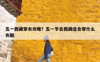 五一西藏穿衣攻略？五一节去西藏适合穿什么衣服