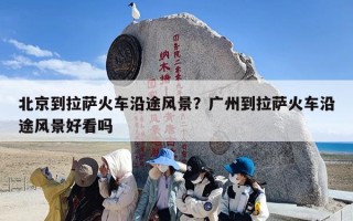 北京到拉萨火车沿途风景？广州到拉萨火车沿途风景好看吗