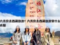 六月份去西藏旅游？六月份去西藏旅游穿什么衣服
