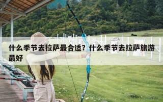 什么季节去拉萨最合适？什么季节去拉萨旅游最好