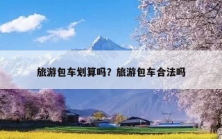 旅游包车划算吗？旅游包车合法吗