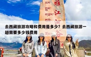 去西藏旅游攻略和费用是多少？去西藏旅游一趟需要多少钱费用