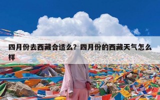 四月份去西藏合适么？四月份的西藏天气怎么样