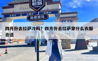 四月份去拉萨冷吗？四月份去拉萨穿什么衣服合适