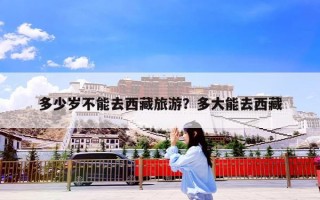 多少岁不能去西藏旅游？多大能去西藏