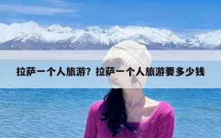 拉萨一个人旅游？拉萨一个人旅游要多少钱