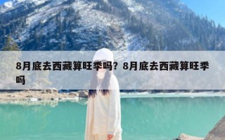 8月底去西藏算旺季吗？8月底去西藏算旺季吗