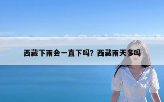 西藏下雨会一直下吗？西藏雨天多吗