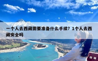 一个人去西藏需要准备什么手续？1个人去西藏安全吗