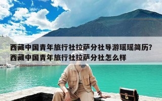 西藏中国青年旅行社拉萨分社导游瑶瑶简历？西藏中国青年旅行社拉萨分社怎么样