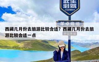 西藏几月份去旅游比较合适？西藏几月份去旅游比较合适一点