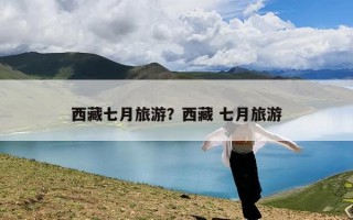 西藏七月旅游？西藏 七月旅游