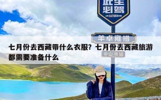 七月份去西藏带什么衣服？七月份去西藏旅游都需要准备什么