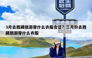 3月去西藏旅游穿什么衣服合适？三月份去西藏旅游穿什么衣服