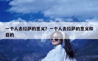 一个人去拉萨的意义？一个人去拉萨的意义和目的
