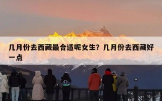 几月份去西藏最合适呢女生？几月份去西藏好一点