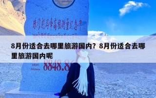 8月份适合去哪里旅游国内？8月份适合去哪里旅游国内呢